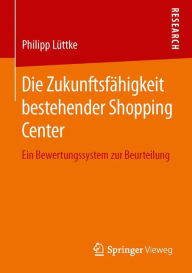 Title: Die Zukunftsfähigkeit bestehender Shopping Center: Ein Bewertungssystem zur Beurteilung, Author: Philipp Lüttke
