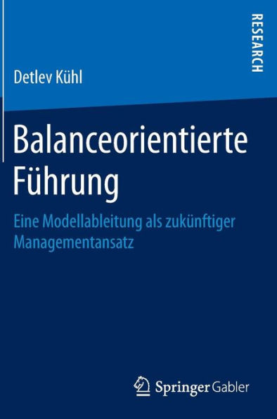 Balanceorientierte Fï¿½hrung: Eine Modellableitung als zukï¿½nftiger Managementansatz