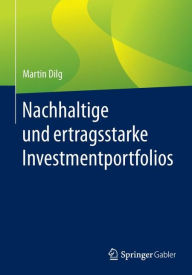 Title: Verantwortlich in Nachhaltigkeit investieren: Eine pragmatische Aufbereitung kontroverser Ansichten, Author: Martin Dilg