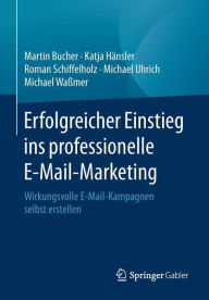 Title: Erfolgreicher Einstieg ins professionelle E-Mail-Marketing: Wirkungsvolle E-Mail-Kampagnen selbst erstellen, Author: Martin Bucher