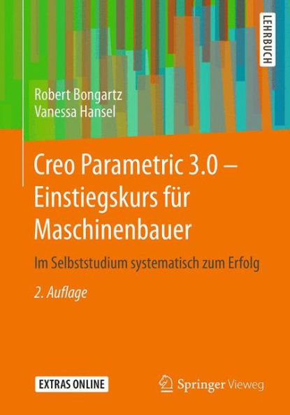 Creo Parametric 3.0 - Einstiegskurs für Maschinenbauer: Im Selbststudium systematisch zum Erfolg