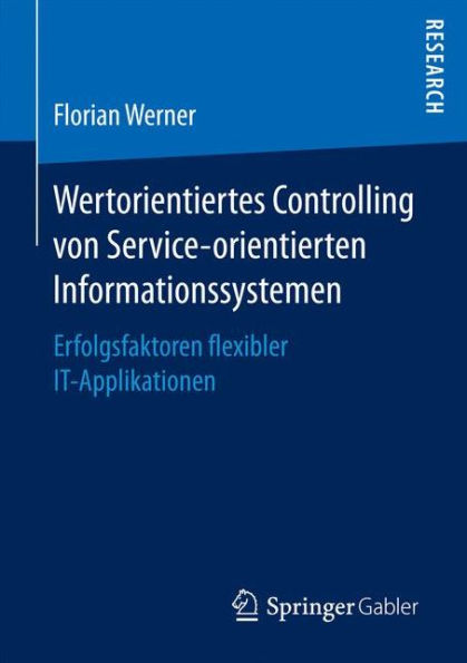 Wertorientiertes Controlling von Service-orientierten Informationssystemen: Erfolgsfaktoren flexibler IT-Applikationen