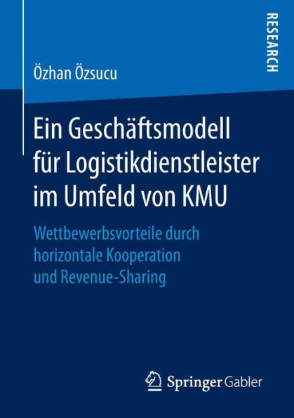 Ein Geschäftsmodell für Logistikdienstleister im Umfeld von KMU: Wettbewerbsvorteile durch horizontale Kooperation und Revenue-Sharing