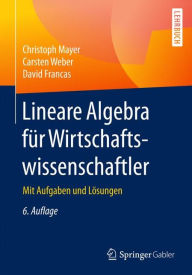 Title: Lineare Algebra für Wirtschaftswissenschaftler: Mit Aufgaben und Lösungen, Author: Christoph Mayer