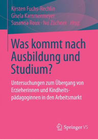 Title: Was kommt nach Ausbildung und Studium?: Untersuchungen zum Übergang von Erzieherinnen und Kindheitspädagoginnen in den Arbeitsmarkt, Author: Kirsten Fuchs-Rechlin
