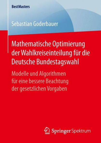 Mathematische Optimierung der Wahlkreiseinteilung fï¿½r die Deutsche Bundestagswahl: Modelle und Algorithmen fï¿½r eine bessere Beachtung der gesetzlichen Vorgaben