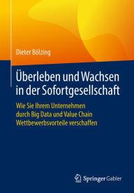 Title: Überleben und Wachsen in der Sofortgesellschaft: Wie Sie Ihrem Unternehmen durch Big Data und Value Chain Wettbewerbsvorteile verschaffen, Author: Dieter Bölzing