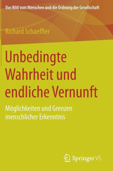 Unbedingte Wahrheit und endliche Vernunft: Mï¿½glichkeiten und Grenzen menschlicher Erkenntnis