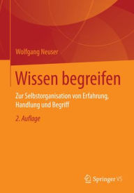 Title: Wissen begreifen: Zur Selbstorganisation von Erfahrung, Handlung und Begriff, Author: Wolfgang Neuser