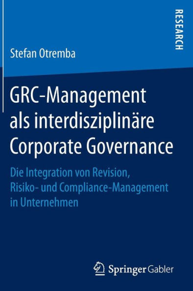 GRC-Management als interdisziplinï¿½re Corporate Governance: Die Integration von Revision, Risiko- und Compliance-Management in Unternehmen