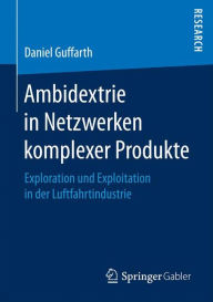 Title: Ambidextrie in Netzwerken komplexer Produkte: Exploration und Exploitation in der Luftfahrtindustrie, Author: Daniel Guffarth