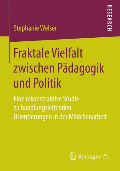 Fraktale Vielfalt zwischen Pï¿½dagogik und Politik: Eine rekonstruktive Studie zu handlungsleitenden Orientierungen in der Mï¿½dchenarbeit