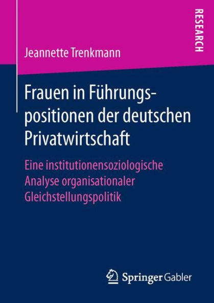 Frauen in Fï¿½hrungspositionen der deutschen Privatwirtschaft: Eine institutionensoziologische Analyse organisationaler Gleichstellungspolitik