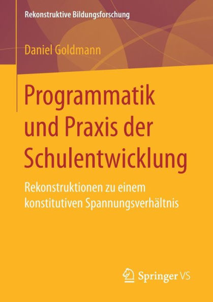 Programmatik und Praxis der Schulentwicklung: Rekonstruktionen zu einem konstitutiven Spannungsverhï¿½ltnis