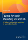 Trusted Advisor in Marketing und Vertrieb: Grundlagen und praktische Anwendung in ausgewählten Branchen