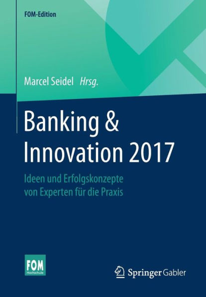 Banking & Innovation 2017: Ideen und Erfolgskonzepte von Experten fï¿½r die Praxis