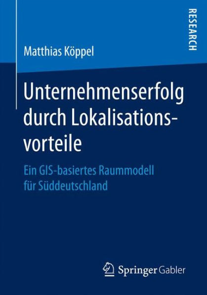 Unternehmenserfolg durch Lokalisationsvorteile: Ein GIS-basiertes Raummodell fï¿½r Sï¿½ddeutschland