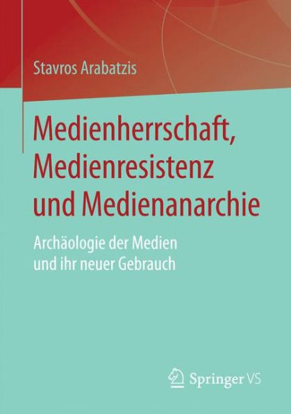 Medienherrschaft, Medienresistenz und Medienanarchie: Archï¿½ologie der Medien und ihr neuer Gebrauch
