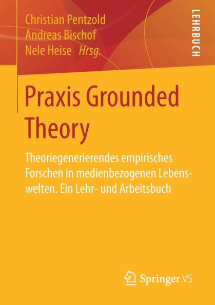 Praxis Grounded Theory: Theoriegenerierendes empirisches Forschen in medienbezogenen Lebenswelten. Ein Lehr- und Arbeitsbuch