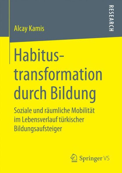 Habitustransformation durch Bildung: Soziale und rï¿½umliche Mobilitï¿½t im Lebensverlauf tï¿½rkischer Bildungsaufsteiger