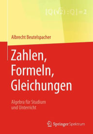 Title: Zahlen, Formeln, Gleichungen: Algebra für Studium und Unterricht, Author: Albrecht Beutelspacher