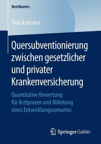 Quersubventionierung zwischen gesetzlicher und privater Krankenversicherung: Quantitative Bewertung fï¿½r Arztpraxen und Ableitung eines Entwicklungsszenarios