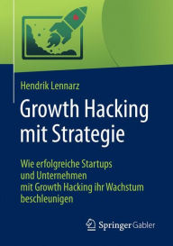 Title: Growth Hacking mit Strategie: Wie erfolgreiche Startups und Unternehmen mit Growth Hacking ihr Wachstum beschleunigen, Author: Hendrik Lennarz