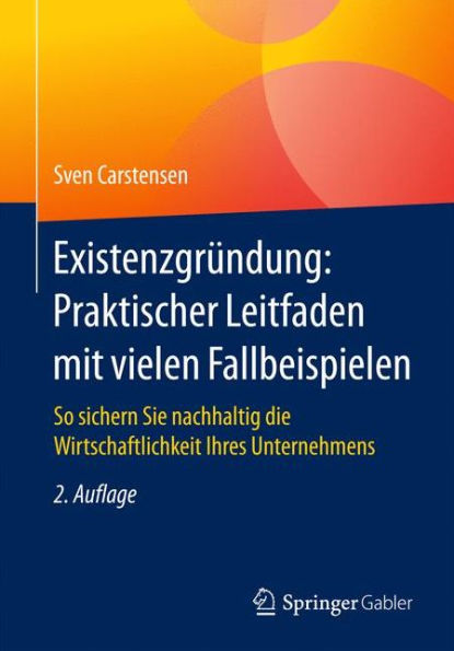 Existenzgründung: Praktischer Leitfaden mit vielen Fallbeispielen: So sichern Sie nachhaltig die Wirtschaftlichkeit Ihres Unternehmens / Edition 2