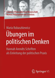 Title: Übungen im politischen Denken: Hannah Arendts Schriften als Einleitung der politischen Praxis, Author: Maria Robaszkiewicz