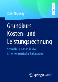 Title: Grundkurs Kosten- und Leistungsrechnung: Schneller Einstieg in die unternehmerische Kalkulation, Author: Karin Nickenig