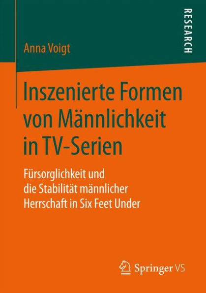 Inszenierte Formen von Mï¿½nnlichkeit in TV-Serien: Fï¿½rsorglichkeit und die Stabilitï¿½t mï¿½nnlicher Herrschaft in Six Feet Under