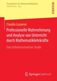 Title: Professionelle Wahrnehmung und Analyse von Unterricht durch Mathematiklehrkräfte: Eine fallrekonstruktive Studie, Author: Claudia Lazarevic