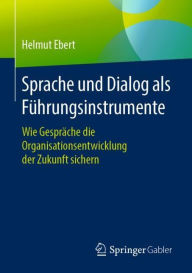 Title: Sprache und Dialog als Fï¿½hrungsinstrumente: Wie Gesprï¿½che die Organisationsentwicklung der Zukunft sichern, Author: Helmut Ebert