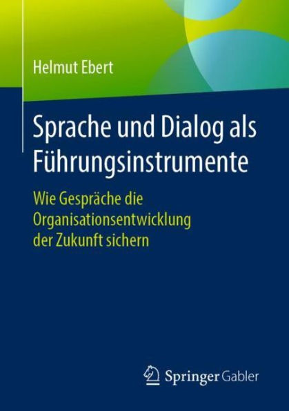 Sprache und Dialog als Fï¿½hrungsinstrumente: Wie Gesprï¿½che die Organisationsentwicklung der Zukunft sichern