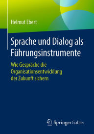 Title: Sprache und Dialog als Führungsinstrumente: Wie Gespräche die Organisationsentwicklung der Zukunft sichern, Author: Helmut Ebert