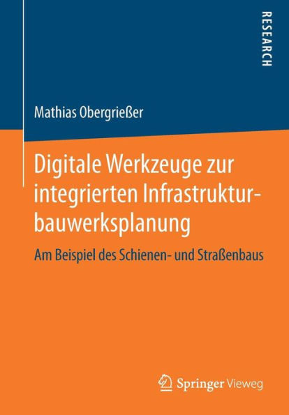 Digitale Werkzeuge zur integrierten Infrastrukturbauwerksplanung: Am Beispiel des Schienen- und Straßenbaus