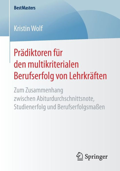 Prï¿½diktoren fï¿½r den multikriterialen Berufserfolg von Lehrkrï¿½ften: Zum Zusammenhang zwischen Abiturdurchschnittsnote, Studienerfolg und Berufserfolgsmaï¿½en