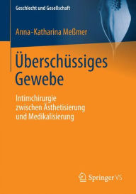 Title: Überschüssiges Gewebe: Intimchirurgie zwischen Ästhetisierung und Medikalisierung, Author: Anna-Katharina Meßmer