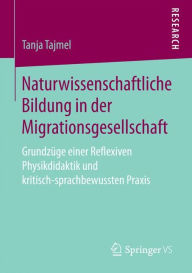 Title: Naturwissenschaftliche Bildung in der Migrationsgesellschaft: Grundzï¿½ge einer Reflexiven Physikdidaktik und kritisch-sprachbewussten Praxis, Author: Tanja Tajmel