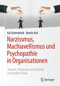 Title: Narzissmus, Machiavellismus und Psychopathie in Organisationen: Theorien, Methoden und Befunde zur dunklen Triade, Author: Kai Externbrink