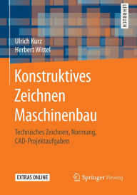Title: Konstruktives Zeichnen Maschinenbau: Technisches Zeichnen, Normung, CAD-Projektaufgaben, Author: Ulrich Kurz