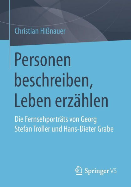 Personen beschreiben, Leben erzï¿½hlen: Die Fernsehportrï¿½ts von Georg Stefan Troller und Hans-Dieter Grabe
