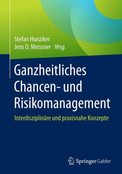 Ganzheitliches Chancen- und Risikomanagement: Interdisziplinï¿½re und praxisnahe Konzepte