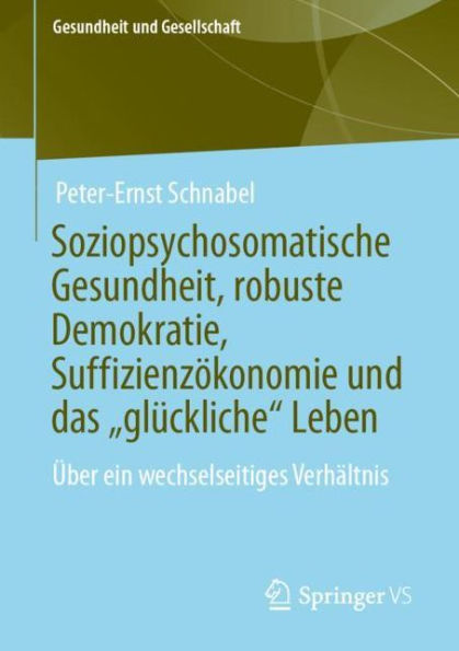 Soziopsychosomatische Gesundheit, robuste Demokratie, Suffizienzï¿½konomie und das "glï¿½ckliche" Leben: ï¿½ber ein wechselseitiges Verhï¿½ltnis