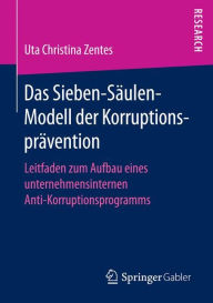 Title: Das Sieben-Sï¿½ulen-Modell der Korruptionsprï¿½vention: Leitfaden zum Aufbau eines unternehmensinternen Anti-Korruptionsprogramms, Author: Uta Christina Zentes