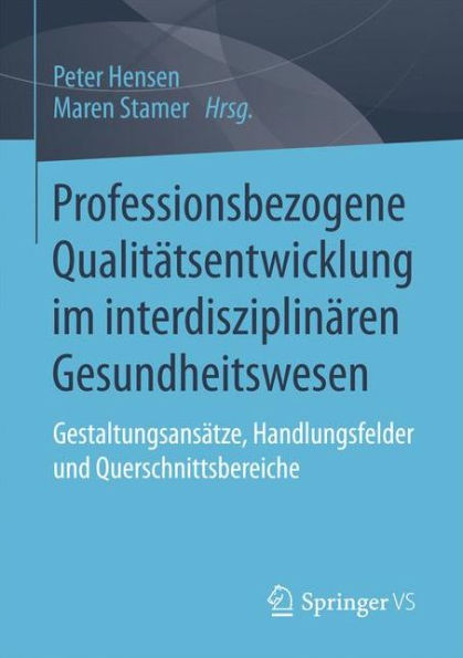 Professionsbezogene Qualitätsentwicklung im interdisziplinären Gesundheitswesen: Gestaltungsansätze, Handlungsfelder und Querschnittsbereiche