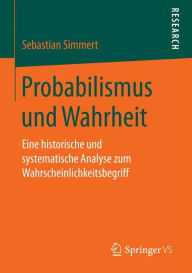 Title: Probabilismus und Wahrheit: Eine historische und systematische Analyse zum Wahrscheinlichkeitsbegriff, Author: Sebastian Simmert