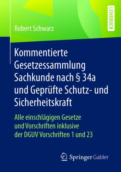 Kommentierte Gesetzessammlung Sachkunde nach § 34a und Geprüfte Schutz- und Sicherheitskraft: Alle einschlägigen Gesetze und Vorschriften inklusive der DGUV Vorschriften 1 und 23