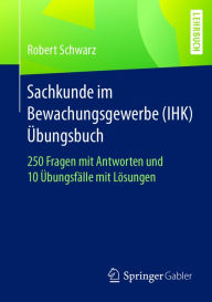 Title: Sachkunde im Bewachungsgewerbe (IHK) - Übungsbuch: 250 Fragen mit Antworten und 10 Übungsfälle mit Lösungen, Author: Robert Schwarz