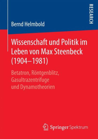 Wissenschaft und Politik im Leben von Max Steenbeck (1904-1981): Betatron, Röntgenblitz, Gasultrazentrifuge und Dynamotheorien